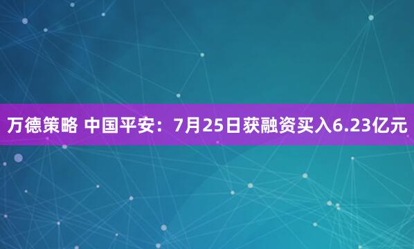 万德策略 中国平安：7月25日获融资买入6.23亿元